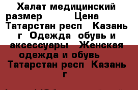 Халат медицинский размер 48-50 › Цена ­ 600 - Татарстан респ., Казань г. Одежда, обувь и аксессуары » Женская одежда и обувь   . Татарстан респ.,Казань г.